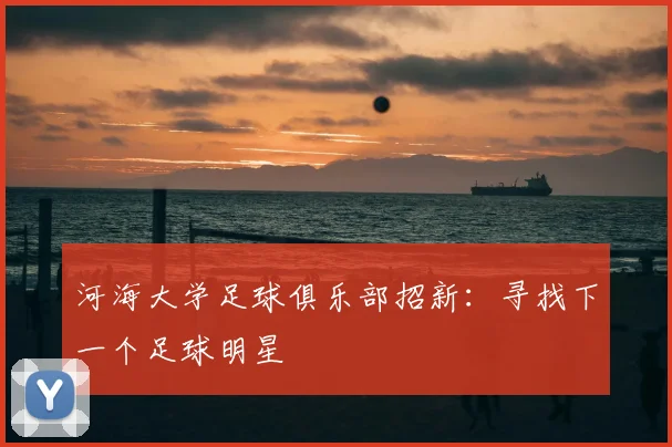 河海大学足球俱乐部招新：寻找下一个足球明星