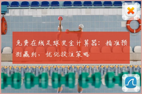 免费在线足球奖金计算器：精准预测赢利，优化投注策略