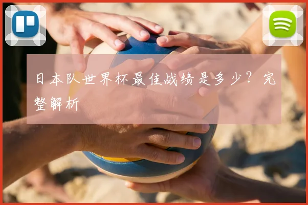 日本队世界杯最佳战绩是多少？完整解析